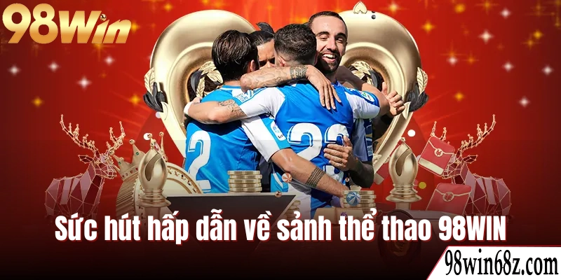 Những điểm cộng tạo nên dấu ấn cho sảnh thể thao 98WIN